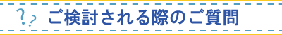 ご検討される際のご質問