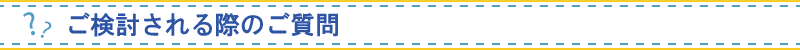 ご検討される際のご質問