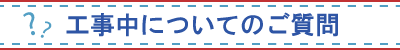 工事中についてのご質問