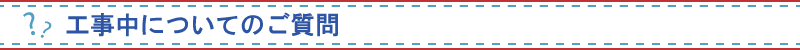 工事中についてのご質問